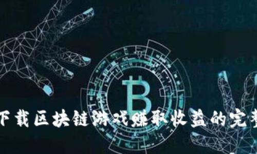 如何下载区块链游戏赚取收益的完整指南