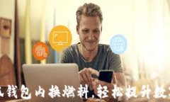 如何通过小狐钱包内换燃料，轻松提升数字资产