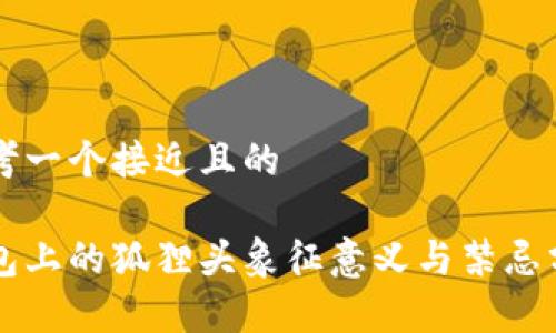 思考一个接近且的

钱包上的狐狸头象征意义与禁忌分析