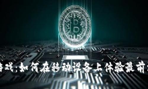 思考的

手机区块链小游戏：如何在移动设备上体验最前沿的区块链游戏