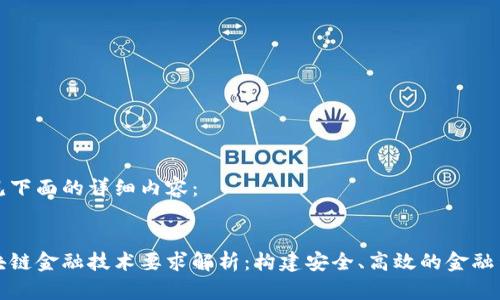 请见下面的详细内容：

:
区块链金融技术要求解析：构建安全、高效的金融生态