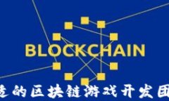 如何选择合适的区块链游戏开发团队：全面指南