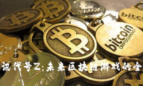 探索腾讯代号Z：未来区块链游戏的全新体验