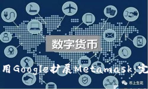 如何使用Google扩展Metamask：完整指南
