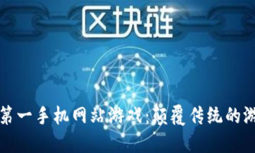 区块链第一手机网站游戏：颠覆传统的游戏体验