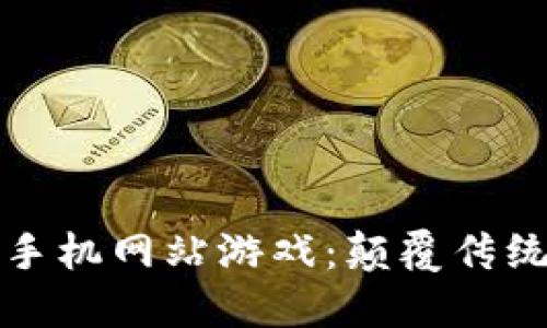 区块链第一手机网站游戏：颠覆传统的游戏体验