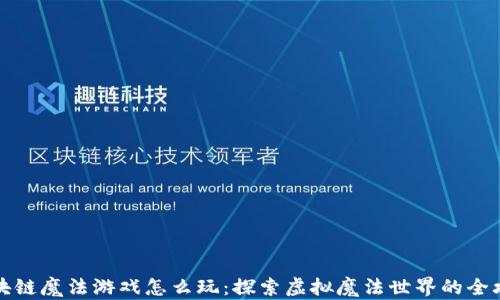 
区块链魔法游戏怎么玩：探索虚拟魔法世界的全攻略