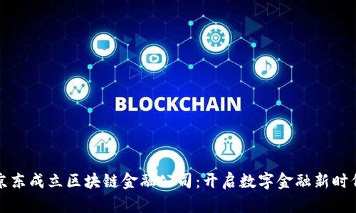京东成立区块链金融公司：开启数字金融新时代