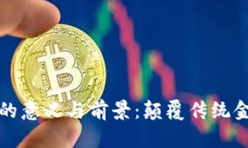 区块链金融的意义与前景：颠覆传统金融的新时代