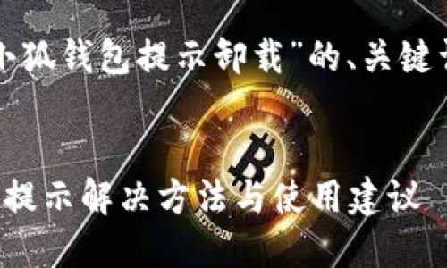 以下是关于“小狐钱包提示卸载”的、关键词及内容大纲。

 
小狐钱包卸载提示解决方法与使用建议