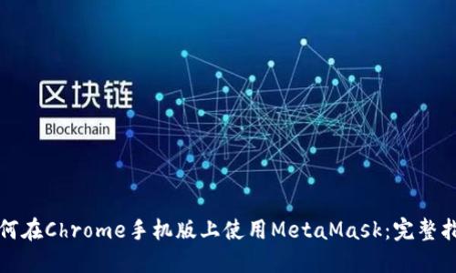 如何在Chrome手机版上使用MetaMask：完整指南
