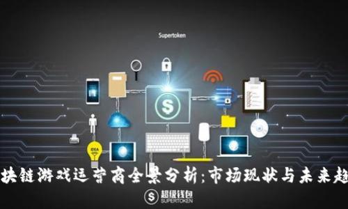 区块链游戏运营商全景分析：市场现状与未来趋势