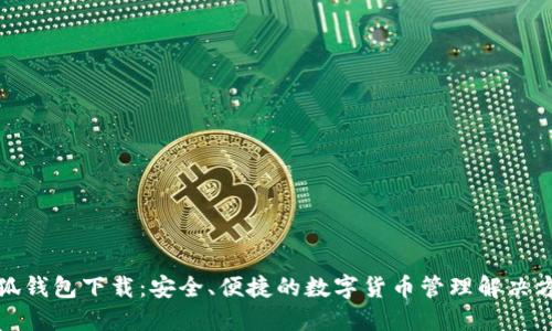 小狐钱包下载：安全、便捷的数字货币管理解决方案