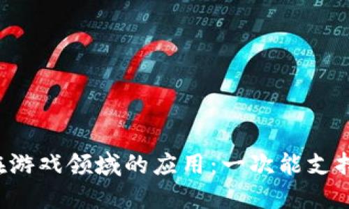 区块链技术在游戏领域的应用：一次能支持多少款游戏？