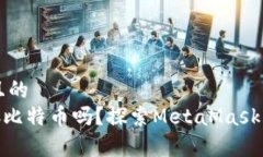 思考一个接近且的MetaMask能存比特币吗？探索Me