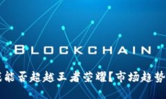 区块链游戏能否超越王者荣耀？市场趋势与未来