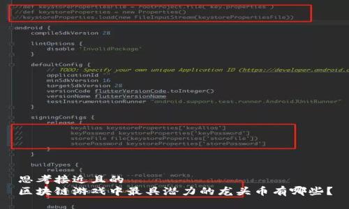 思考接近且的  
区块链游戏中最具潜力的龙头币有哪些？