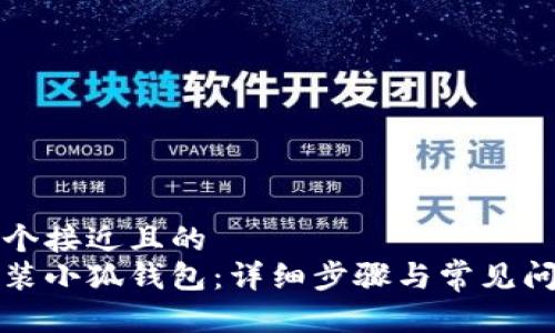 思考一个接近且的
如何安装小狐钱包：详细步骤与常见问题解答