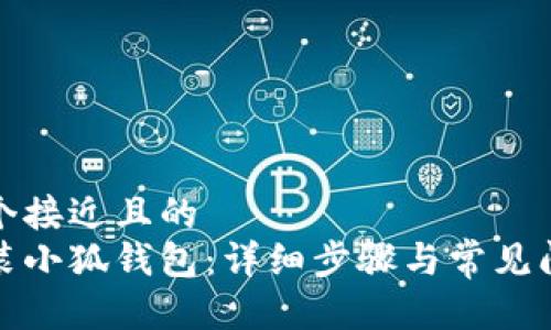思考一个接近且的
如何安装小狐钱包：详细步骤与常见问题解答