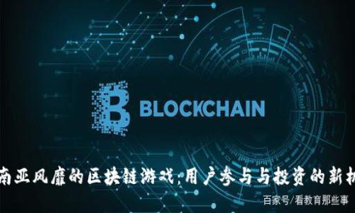东南亚风靡的区块链游戏：用户参与与投资的新机遇