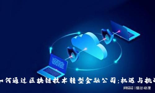 如何通过区块链技术转型金融公司：机遇与挑战