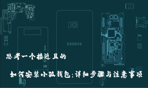 思考一个接近且的 

 如何安装小狐钱包：详细步骤与注意事项