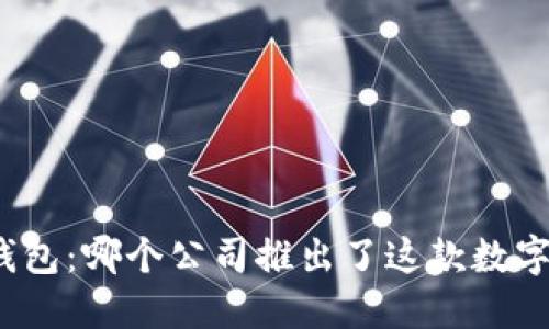 小狐钱包：哪个公司推出了这款数字钱包？