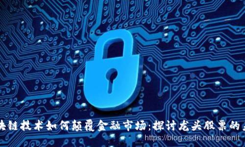 区块链技术如何颠覆金融市场：探讨龙头股票的未来