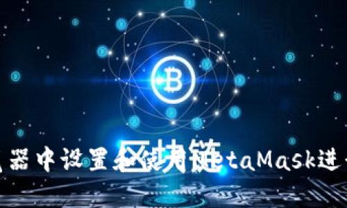 如何在360浏览器中设置和使用MetaMask进行加密货币交易