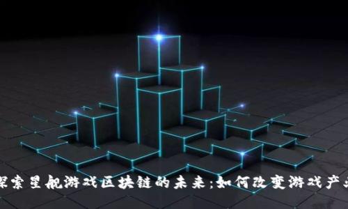 探索星舰游戏区块链的未来：如何改变游戏产业