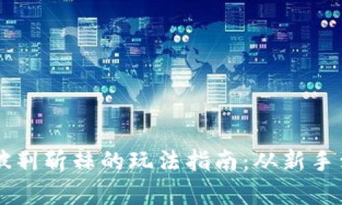 区块链游戏披荆斩棘的玩法指南：从新手到高手全解析