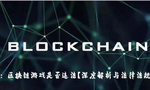 : 区块链游戏是否违法？深度解析与法律法规