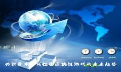 共识资本如何投资区块链游戏的未来趋势
