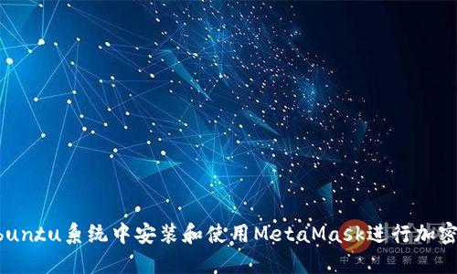 如何在Ubuntu系统中安装和使用MetaMask进行加密货币交易