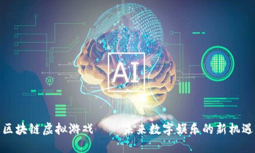 区块链虚拟游戏——未来数字娱乐的新机遇