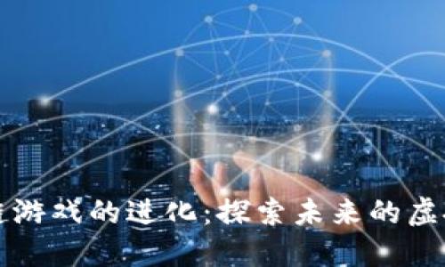 区块链游戏的进化：探索未来的虚拟世界