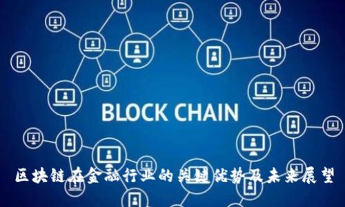 区块链在金融行业的关键优势及未来展望