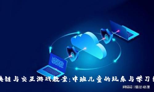 区块链与交互游戏教案：中班儿童的玩乐与学习结合