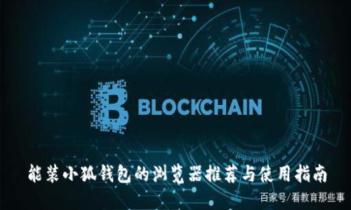 能装小狐钱包的浏览器推荐与使用指南