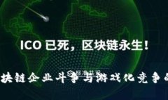 2023年区块链企业斗争与游戏化竞争的全面解析