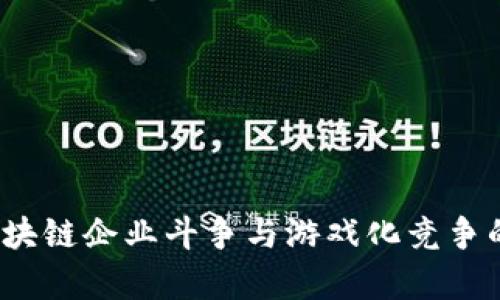 2023年区块链企业斗争与游戏化竞争的全面解析
