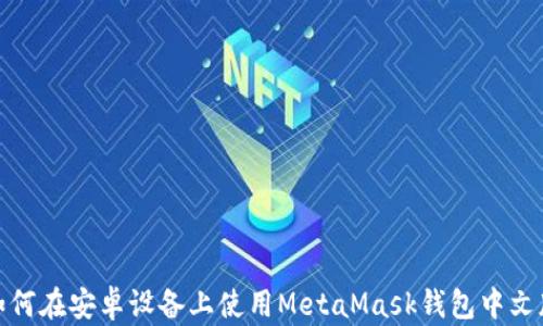 
如何在安卓设备上使用MetaMask钱包中文版
