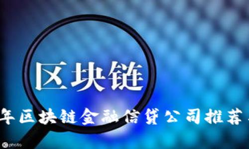 2023年区块链金融信贷公司推荐与分析