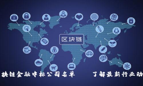 区块链金融中标公司名单——了解最新行业动态