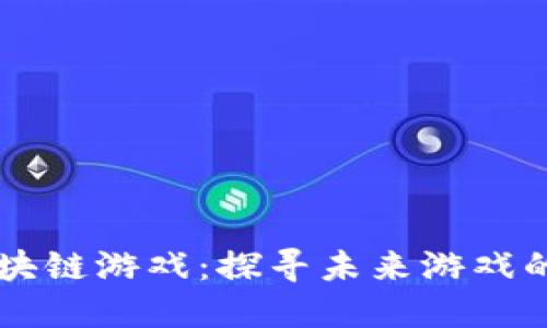 肖磊区块链游戏：探寻未来游戏的新边界
