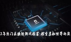 2023年热门区块链游戏推荐：探索虚拟世界的新乐