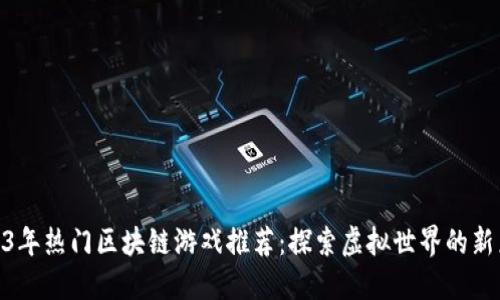 2023年热门区块链游戏推荐：探索虚拟世界的新乐趣