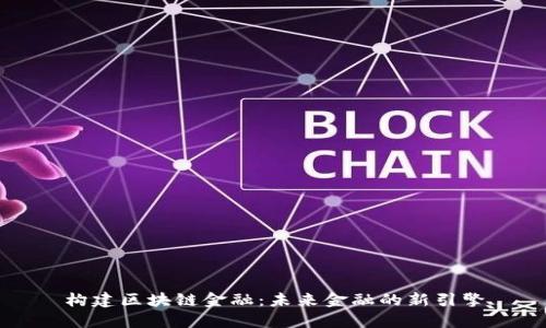 构建区块链金融：未来金融的新引擎