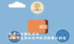 思考一个接近且的  小狐钱包添加无网络问题解决