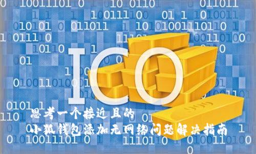 思考一个接近且的  
小狐钱包添加无网络问题解决指南